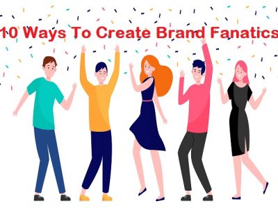 10 Ways To Create Brand Fanatics